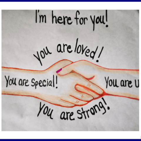 I'm here for you. You are loved! You are special! You are strong!